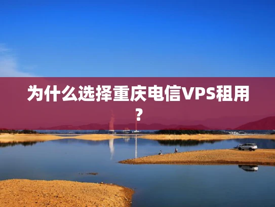 为什么选择重庆电信VPS租用？