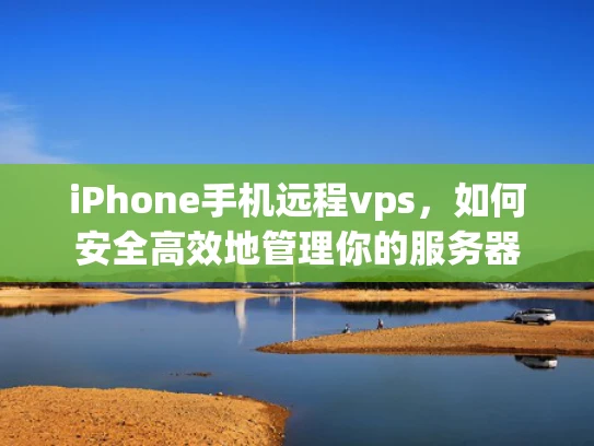 iPhone手机远程vps，如何安全高效地管理你的服务器