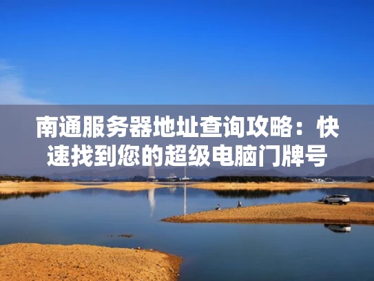 南通服务器地址查询攻略：快速找到您的超级电脑门牌号
