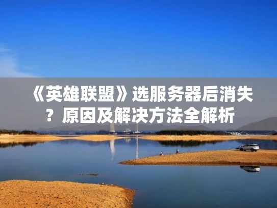 《英雄联盟》选服务器后消失？原因及解决方法全解析