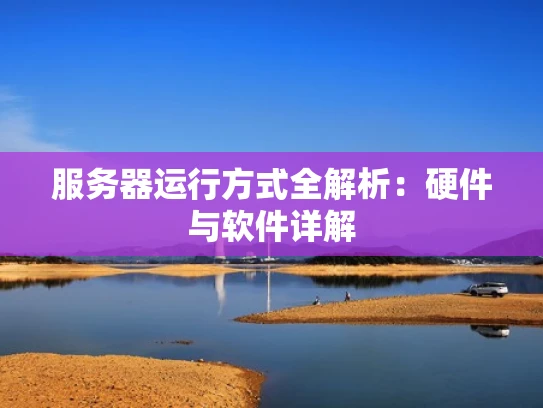 服务器运行方式全解析：硬件与软件详解
