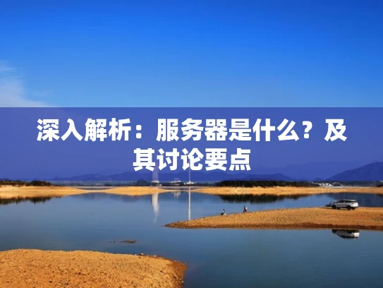 深入解析：服务器是什么？及其讨论要点