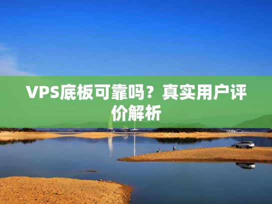 VPS底板可靠吗？真实用户评价解析