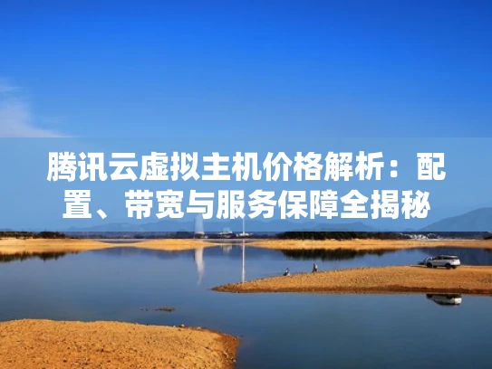 腾讯云虚拟主机价格解析：配置、带宽与服务保障全揭秘
