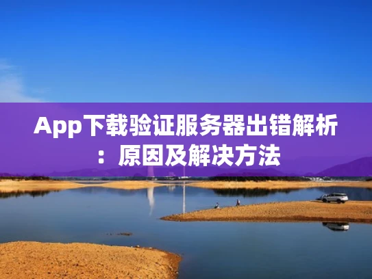 App下载验证服务器出错解析：原因及解决方法