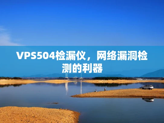 VPS504检漏仪，网络漏洞检测的利器