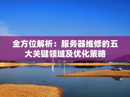 全方位解析：服务器维修的五大关键领域及优化策略