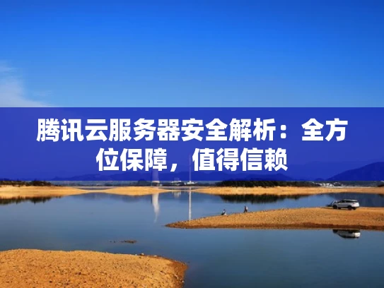 腾讯云服务器安全解析：全方位保障，值得信赖
