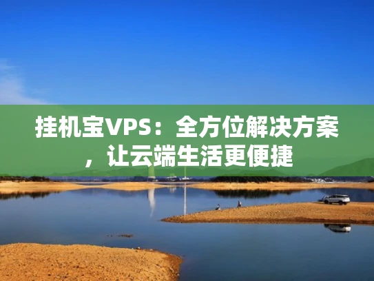 挂机宝VPS：全方位解决方案，让云端生活更便捷
