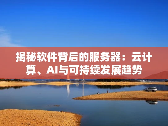 揭秘软件背后的服务器：云计算、AI与可持续发展趋势