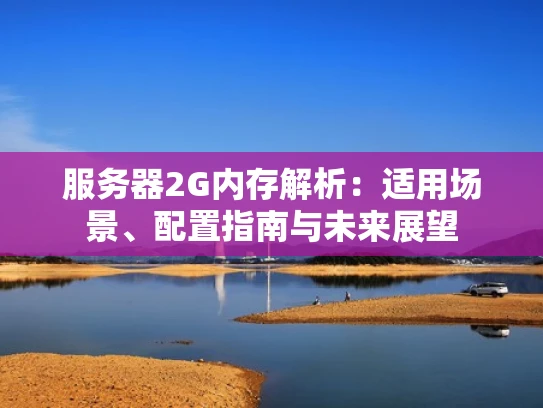 服务器2G内存解析：适用场景、配置指南与未来展望