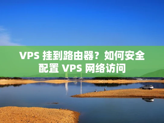 VPS 挂到路由器？如何安全配置 VPS 网络访问