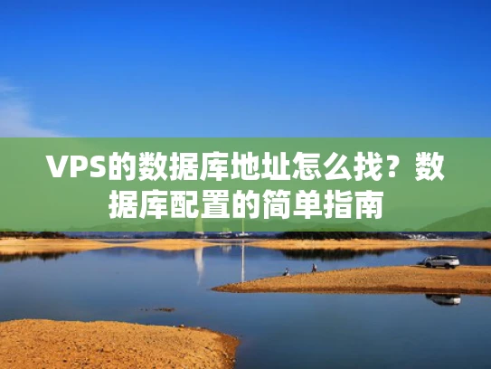 VPS的数据库地址怎么找？数据库配置的简单指南