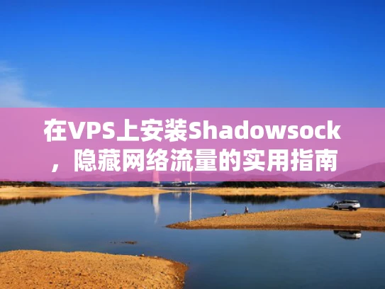 在VPS上安装Shadowsock，隐藏网络流量的实用指南
