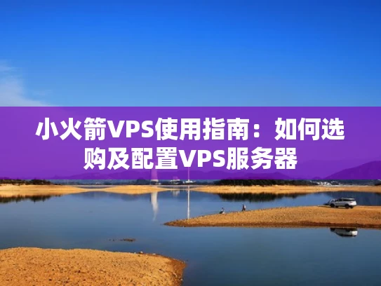 小火箭VPS使用指南：如何选购及配置VPS服务器