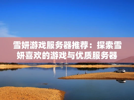 雪妍游戏服务器推荐：探索雪妍喜欢的游戏与优质服务器