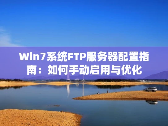 Win7系统FTP服务器配置指南：如何手动启用与优化