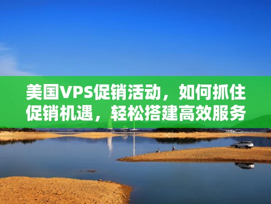 美国VPS促销活动，如何抓住促销机遇，轻松搭建高效服务器？