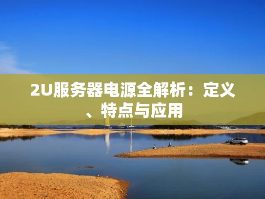2U服务器电源全解析：定义、特点与应用