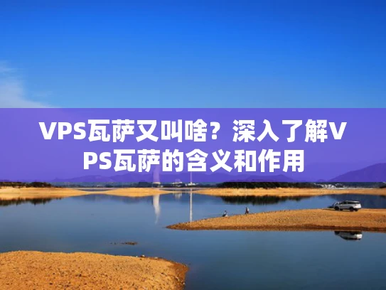 VPS瓦萨又叫啥？深入了解VPS瓦萨的含义和作用
