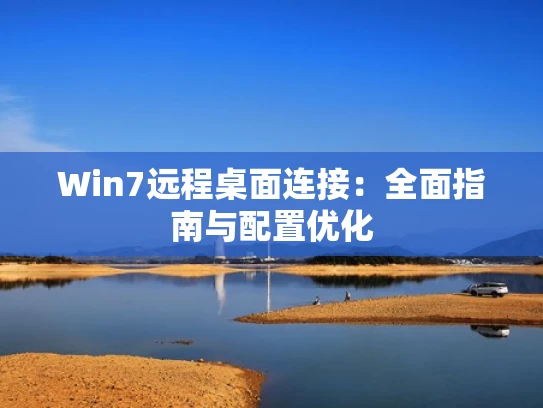 Win7远程桌面连接：全面指南与配置优化