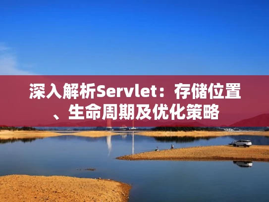 深入解析Servlet：存储位置、生命周期及优化策略