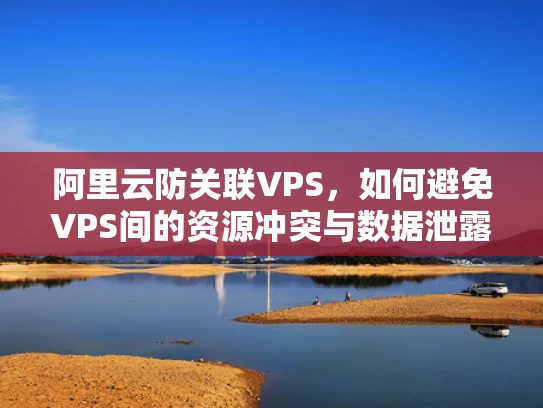 阿里云防关联VPS，如何避免VPS间的资源冲突与数据泄露