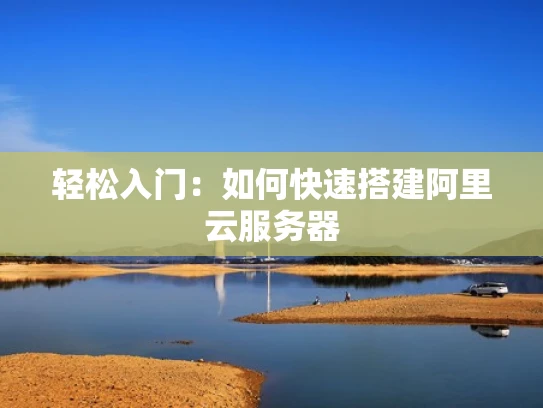 轻松入门：如何快速搭建阿里云服务器