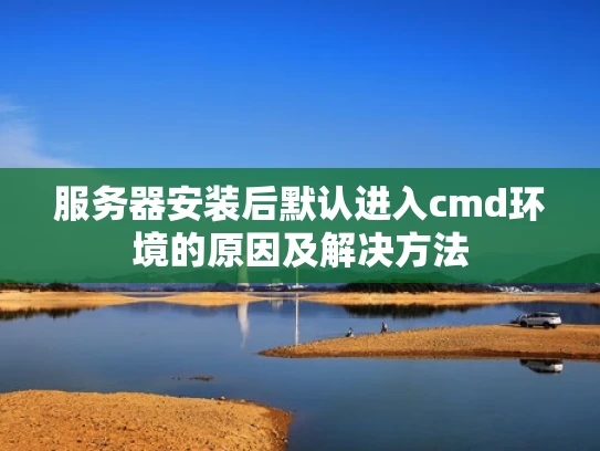 服务器安装后默认进入cmd环境的原因及解决方法
