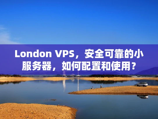 London VPS，安全可靠的小服务器，如何配置和使用？