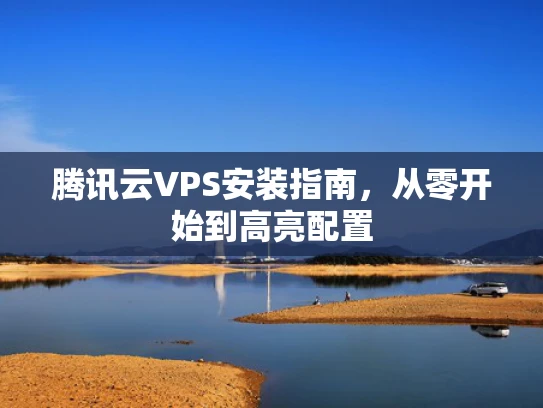 腾讯云VPS安装指南，从零开始到高亮配置
