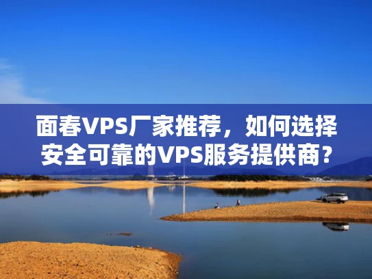 面春VPS厂家推荐，如何选择安全可靠的VPS服务提供商？