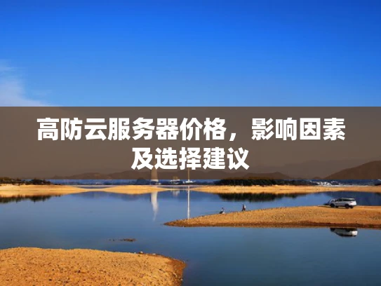 高防云服务器价格，影响因素及选择建议