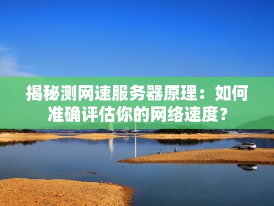 揭秘测网速服务器原理：如何准确评估你的网络速度？