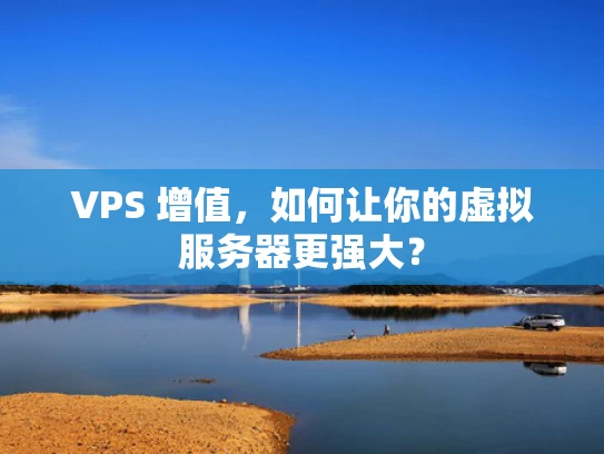 VPS 增值，如何让你的虚拟服务器更强大？