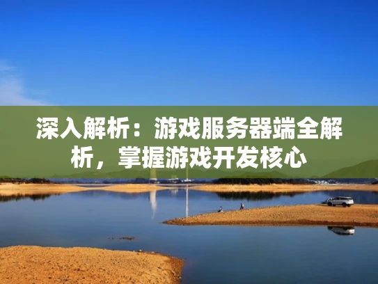 深入解析：游戏服务器端全解析，掌握游戏开发核心