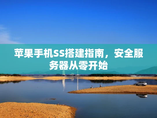 苹果手机SS搭建指南，安全服务器从零开始