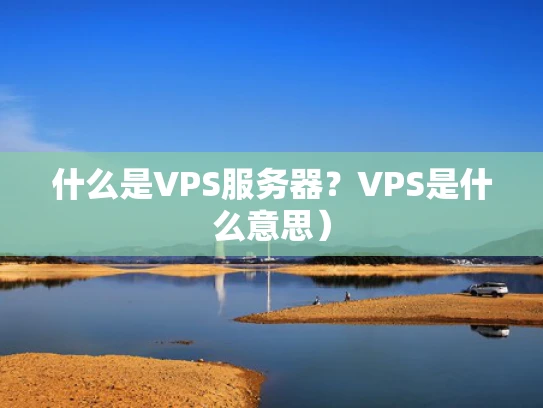 什么是VPS服务器？VPS是什么意思）