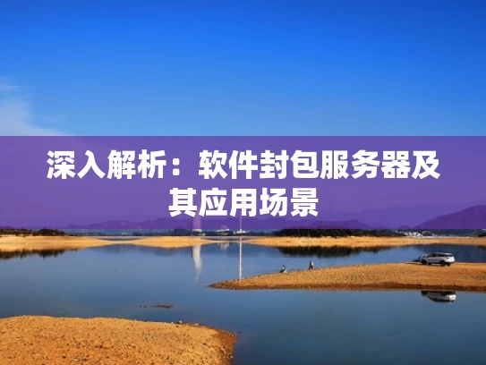 深入解析：软件封包服务器及其应用场景