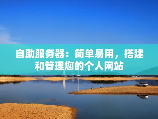 自助服务器：简单易用，搭建和管理您的个人网站