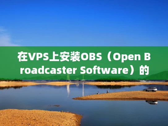在VPS上安装OBS（Open Broadcaster Software）的全面指南