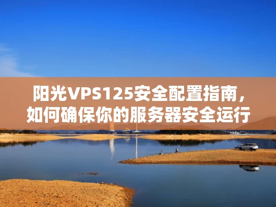 阳光VPS125安全配置指南，如何确保你的服务器安全运行