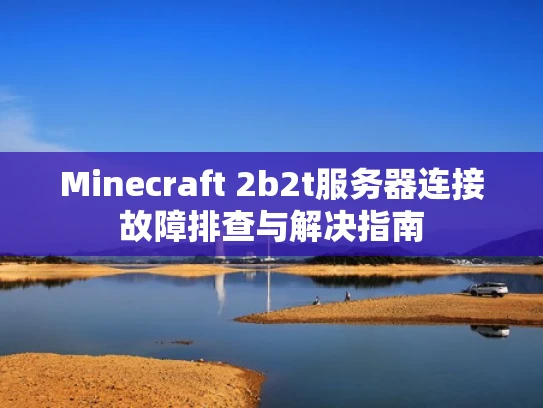 Minecraft 2b2t服务器连接故障排查与解决指南