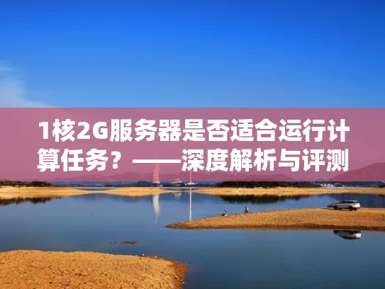 1核2G服务器是否适合运行计算任务？——深度解析与评测