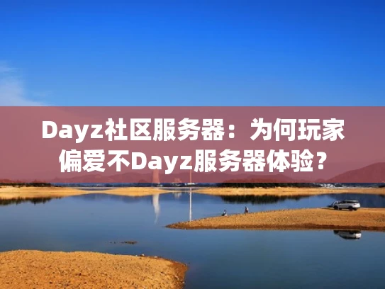 Dayz社区服务器：为何玩家偏爱不Dayz服务器体验？