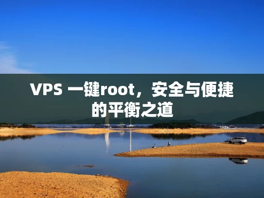 VPS 一键root，安全与便捷的平衡之道