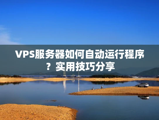 VPS服务器如何自动运行程序？实用技巧分享