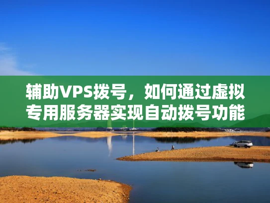 辅助VPS拨号，如何通过虚拟专用服务器实现自动拨号功能