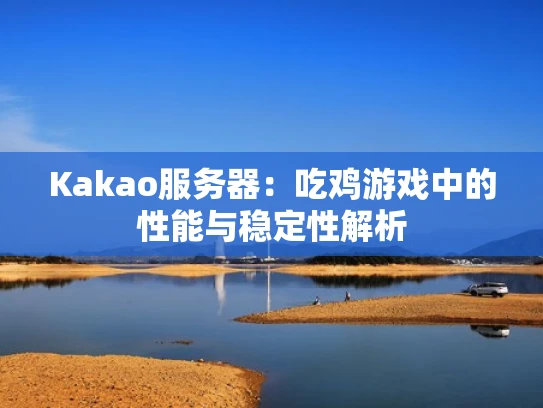 Kakao服务器：吃鸡游戏中的性能与稳定性解析