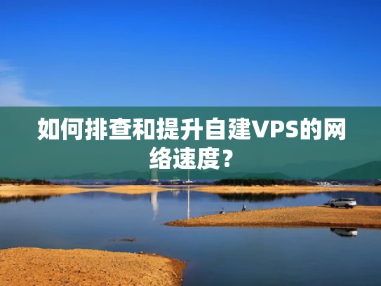 如何排查和提升自建VPS的网络速度？